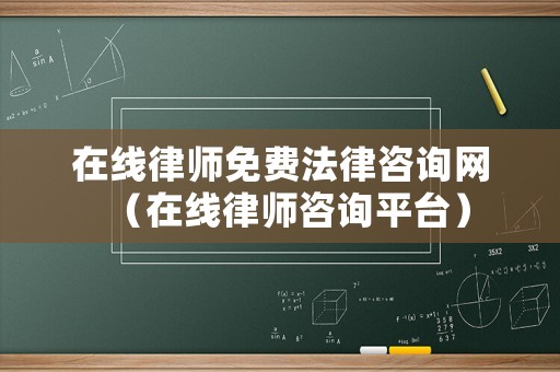 在線律師免費法律咨詢網(wǎng)（在線律師咨詢平臺）