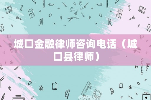 城口金融律師咨詢電話（城口縣律師）
