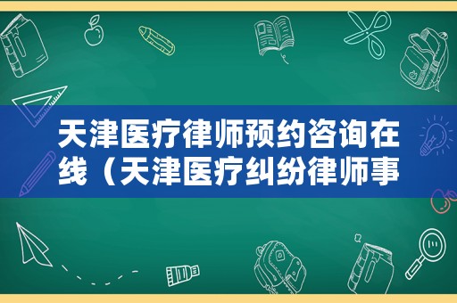 天津醫(yī)療律師預(yù)約咨詢在線（天津醫(yī)療糾紛律師事務(wù)所）