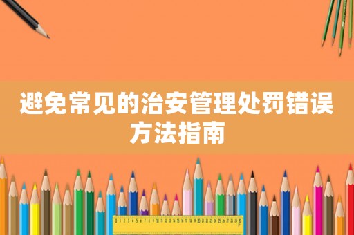 避免常見的治安管理處罰錯誤方法指南