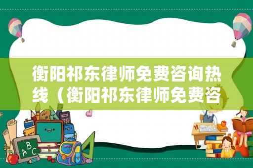 衡陽祁東律師免費咨詢熱線（衡陽祁東律師免費咨詢熱線電話）