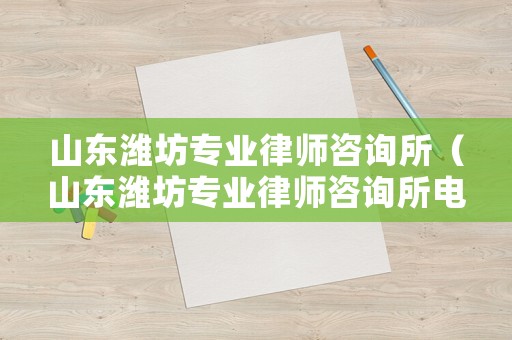 山東濰坊專業(yè)律師咨詢所（山東濰坊專業(yè)律師咨詢所電話）