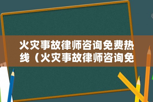 火災事故律師咨詢免費熱線（火災事故律師咨詢免費熱線電話號碼）