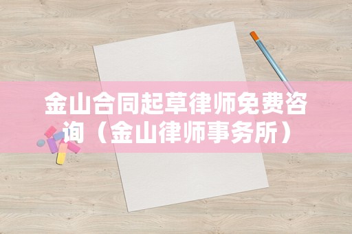 金山合同起草律師免費(fèi)咨詢(xún)（金山律師事務(wù)所）