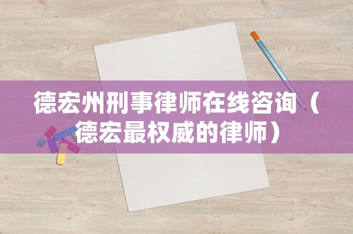 德宏州刑事律師在線咨詢（德宏最權(quán)威的律師）