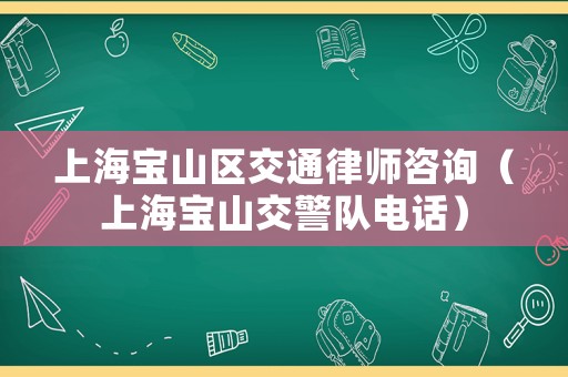 上海寶山區(qū)交通律師咨詢（上海寶山交警隊(duì)電話）