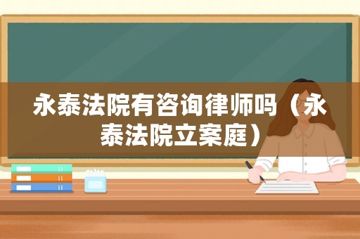 永泰法院有咨詢律師嗎（永泰法院立案庭）