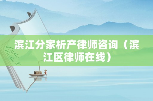 濱江分家析產(chǎn)律師咨詢（濱江區(qū)律師在線）