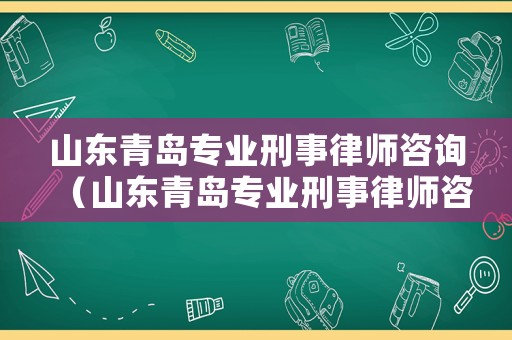 山東青島專業(yè)刑事律師咨詢（山東青島專業(yè)刑事律師咨詢機(jī)構(gòu)）