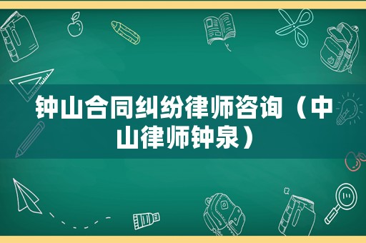鐘山合同糾紛律師咨詢(xún)（中山律師鐘泉）
