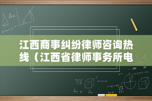 江西商事糾紛律師咨詢熱線（江西省律師事務(wù)所電話號(hào)碼）