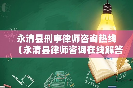 永清縣刑事律師咨詢熱線（永清縣律師咨詢?cè)诰€解答）