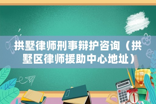拱墅律師刑事辯護咨詢（拱墅區(qū)律師援助中心地址）