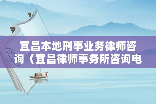 宜昌本地刑事業(yè)務(wù)律師咨詢(xún)（宜昌律師事務(wù)所咨詢(xún)電話(huà)）