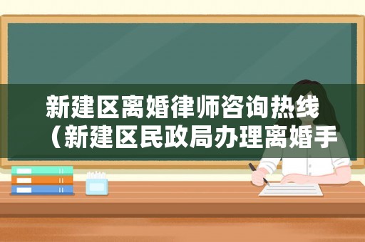 新建區(qū)離婚律師咨詢熱線（新建區(qū)民政局辦理離婚手續(xù)）