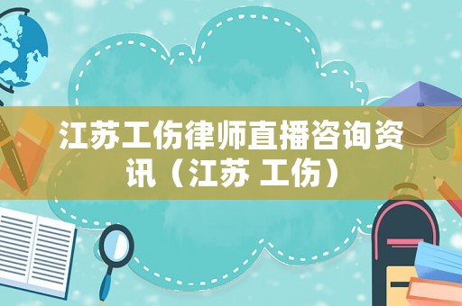 江蘇工傷律師直播咨詢資訊（江蘇 工傷）
