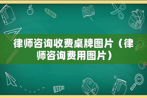 律師咨詢收費桌牌圖片（律師咨詢費用圖片）