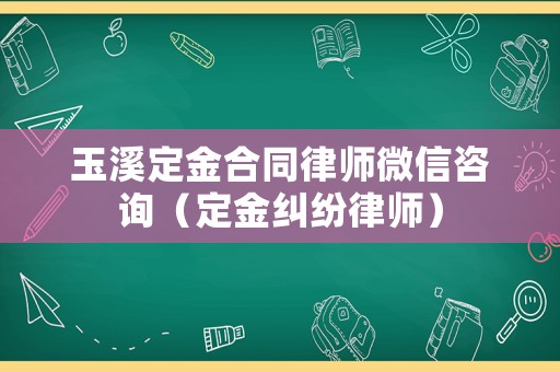 玉溪定金合同律師微信咨詢（定金糾紛律師）