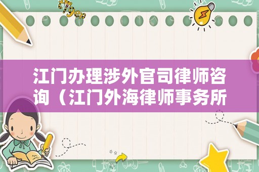 江門辦理涉外官司律師咨詢（江門外海律師事務(wù)所）