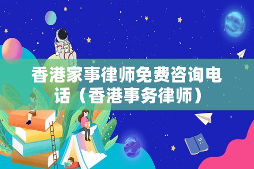 香港家事律師免費咨詢電話（香港事務律師）
