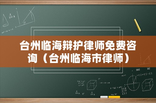 臺州臨海辯護律師免費咨詢（臺州臨海市律師）