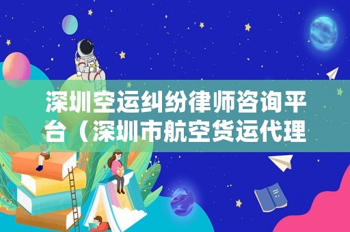深圳空運(yùn)糾紛律師咨詢平臺(tái)（深圳市航空貨運(yùn)代理有限公司）