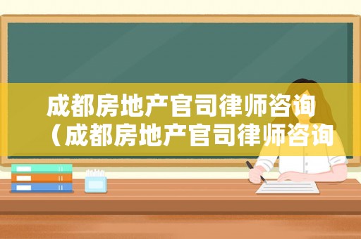 成都房地產(chǎn)官司律師咨詢（成都房地產(chǎn)官司律師咨詢熱線）