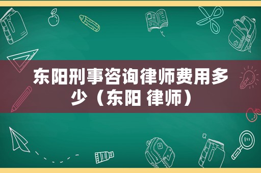 東陽刑事咨詢律師費(fèi)用多少（東陽 律師）