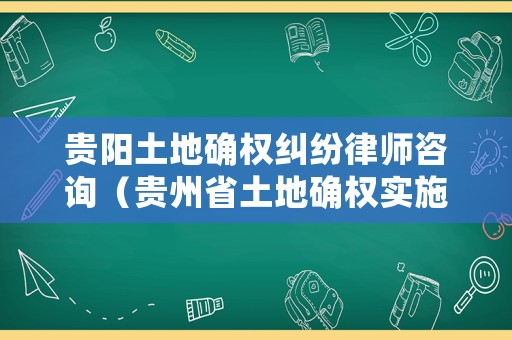 貴陽土地確權糾紛律師咨詢（貴州省土地確權實施方案）