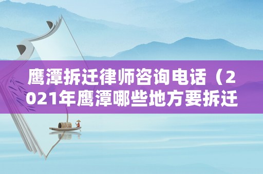 鷹潭拆遷律師咨詢電話（2021年鷹潭哪些地方要拆遷）