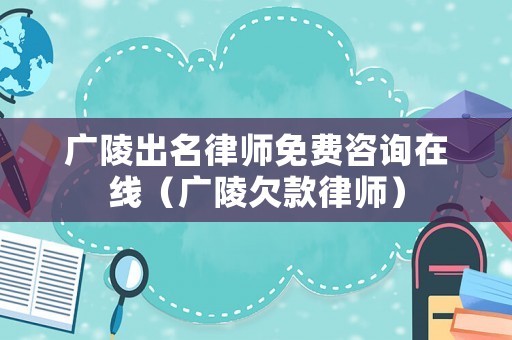 廣陵出名律師免費(fèi)咨詢?cè)诰€（廣陵欠款律師）