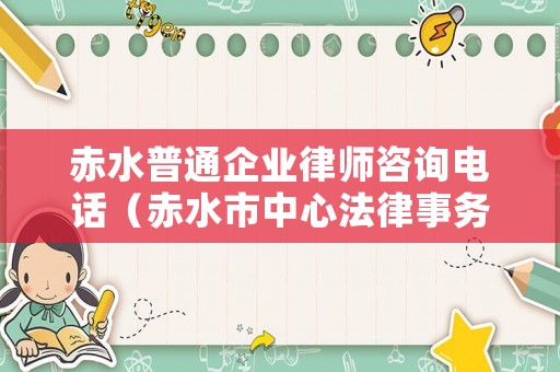 赤水普通企業(yè)律師咨詢電話（赤水市中心法律事務所）