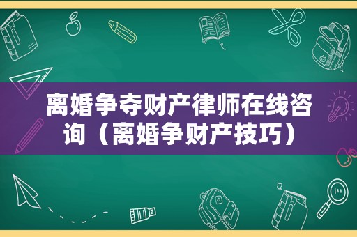 離婚爭(zhēng)奪財(cái)產(chǎn)律師在線咨詢(xún)（離婚爭(zhēng)財(cái)產(chǎn)技巧）
