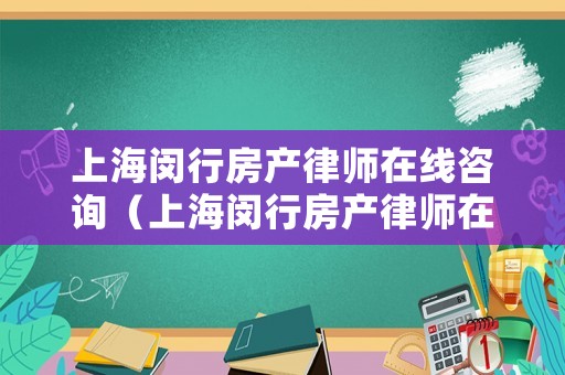 上海閔行房產(chǎn)律師在線咨詢（上海閔行房產(chǎn)律師在線咨詢電話）
