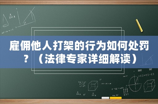 雇傭他人打架的行為如何處罰？（法律專家詳細(xì)解讀）
