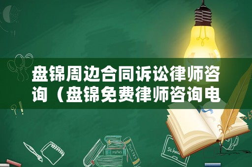盤錦周邊合同訴訟律師咨詢（盤錦免費(fèi)律師咨詢電話號(hào)碼）