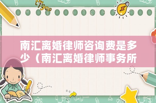 南匯離婚律師咨詢費是多少（南匯離婚律師事務(wù)所）