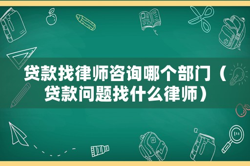 貸款找律師咨詢哪個(gè)部門（貸款問題找什么律師）