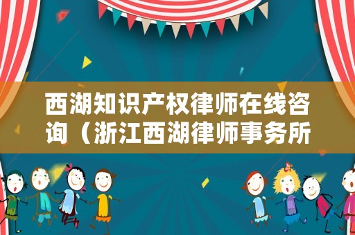 西湖知識產(chǎn)權(quán)律師在線咨詢（浙江西湖律師事務(wù)所）
