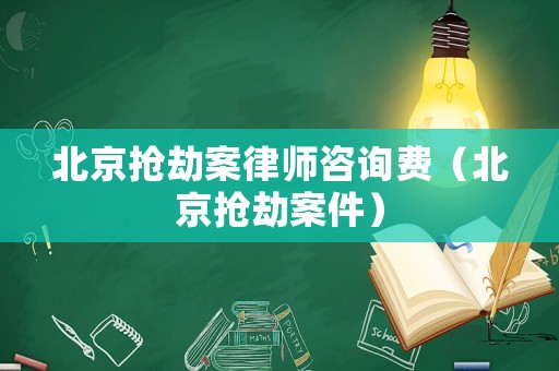 北京搶劫案律師咨詢費（北京搶劫案件）
