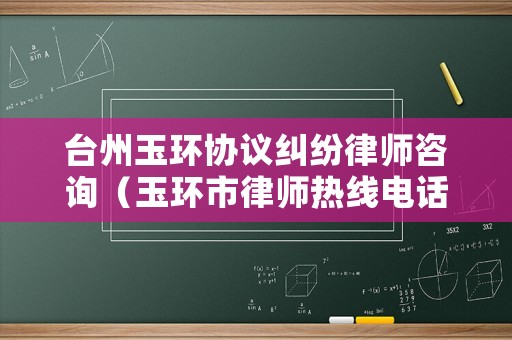 臺州玉環(huán)協(xié)議糾紛律師咨詢（玉環(huán)市律師熱線電話）