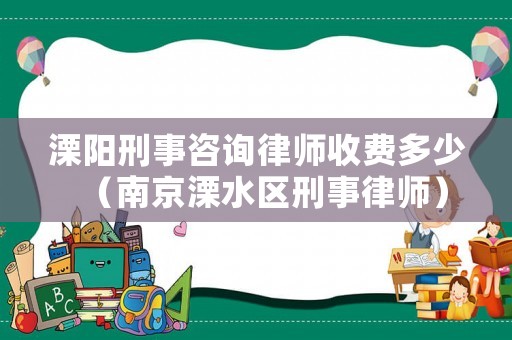 溧陽刑事咨詢律師收費多少（南京溧水區(qū)刑事律師）