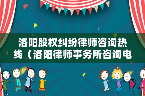洛陽股權(quán)糾紛律師咨詢熱線（洛陽律師事務(wù)所咨詢電話）