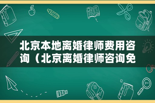 北京本地離婚律師費(fèi)用咨詢（北京離婚律師咨詢免費(fèi)24小時(shí)在線附近）