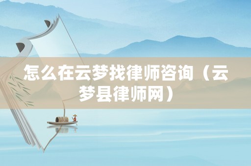 怎么在云夢找律師咨詢（云夢縣律師網(wǎng)）