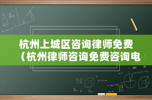 杭州上城區(qū)咨詢律師免費(fèi)（杭州律師咨詢免費(fèi)咨詢電話號碼多少）