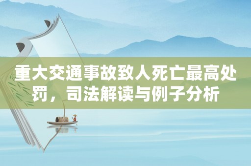 重大交通事故致人死亡最高處罰，司法解讀與例子分析