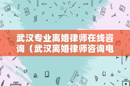 武漢專業(yè)離婚律師在線咨詢（武漢離婚律師咨詢電話）