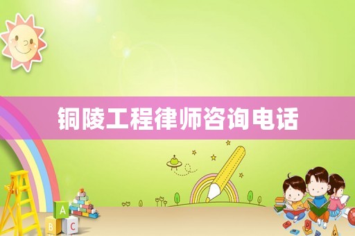 銅陵工程律師咨詢電話
