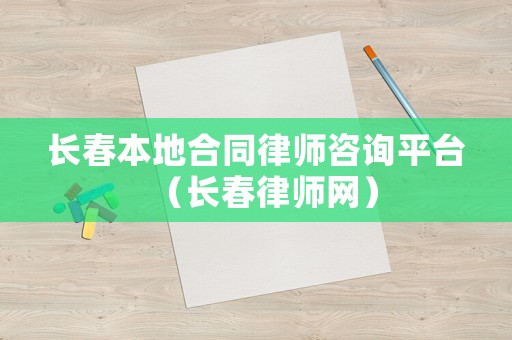 長春本地合同律師咨詢平臺（長春律師網(wǎng)）